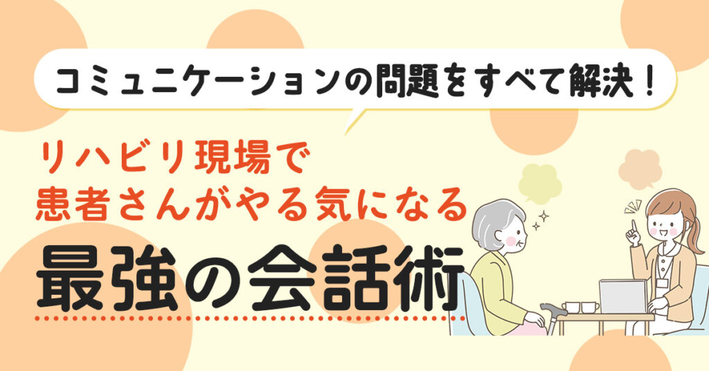 【1月17日(火)20時~】コミュニケーションの問題をすべて解決！リハビリ現場で患者さんがやる気になる最強の会話術