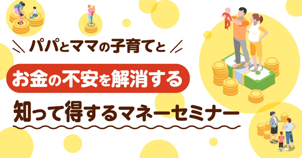 【2月10日(金)10時～】 パパとママの子育てとお金の不安を解消する知って得するマネーセミナー