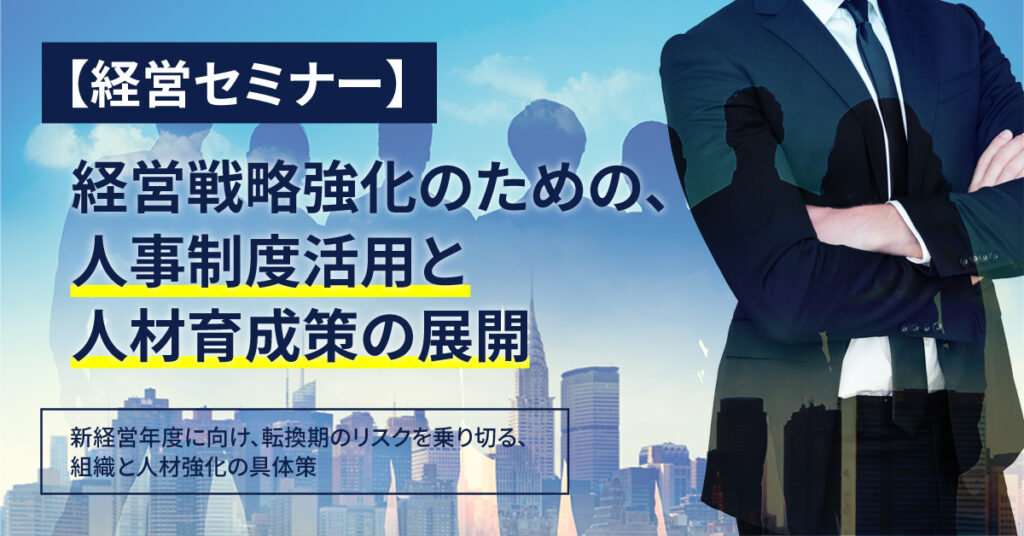 【2月16日(木)15時～】【経営セミナー】経営戦略強化のための、人事制度活用と人材育成策の展開 －新経営年度に向け、転換期のリスクを乗り切る、組織と人材強化の具体策－