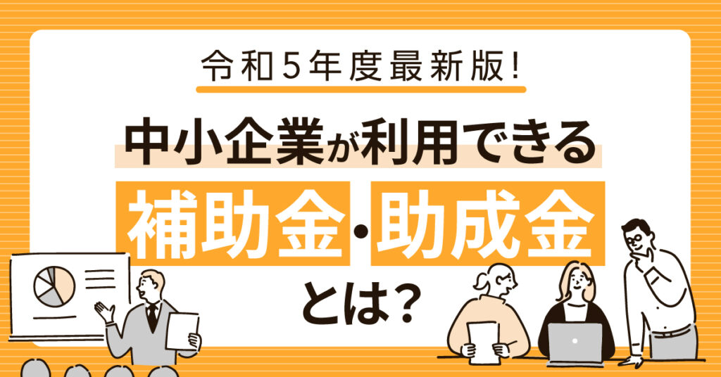 【3月29日(水)16時～】令和5年度最新版！中小企業が利用できる補助金・助成金とは？