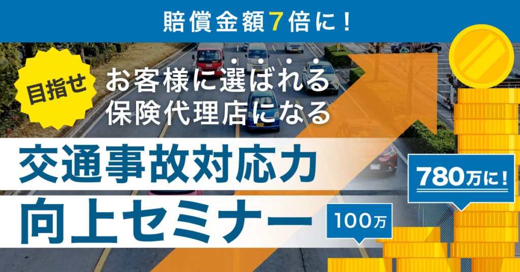 【2月24日(金)13時～】賠償金額7倍に！目指せお客様に選ばれる保険代理店になる交通事故対応力向上セミナー
