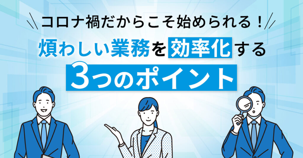 【3月14日(火)14時～】コロナ禍だからこそ始められる！煩わしい業務を効率化をする3つのポイント