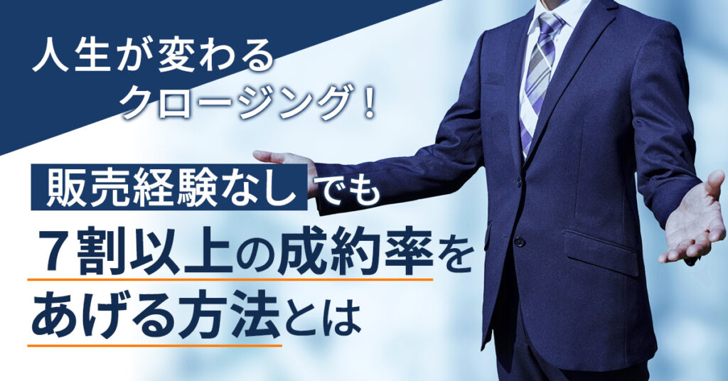 【3月2日(木)14時～】人生が変わるクロージング！販売経験なしでも７割以上の成約率をあげる方法とは