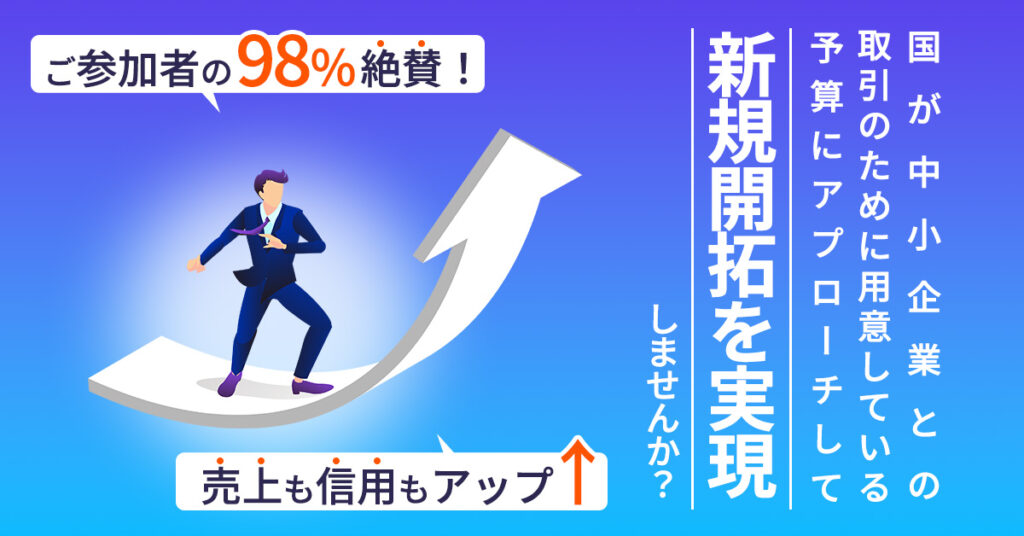ご参加者の98％絶賛！売り上げも信用もアップ↑国が中小企業との取引のために用意している予算にアプローチして、新規開拓を実験しませんか？