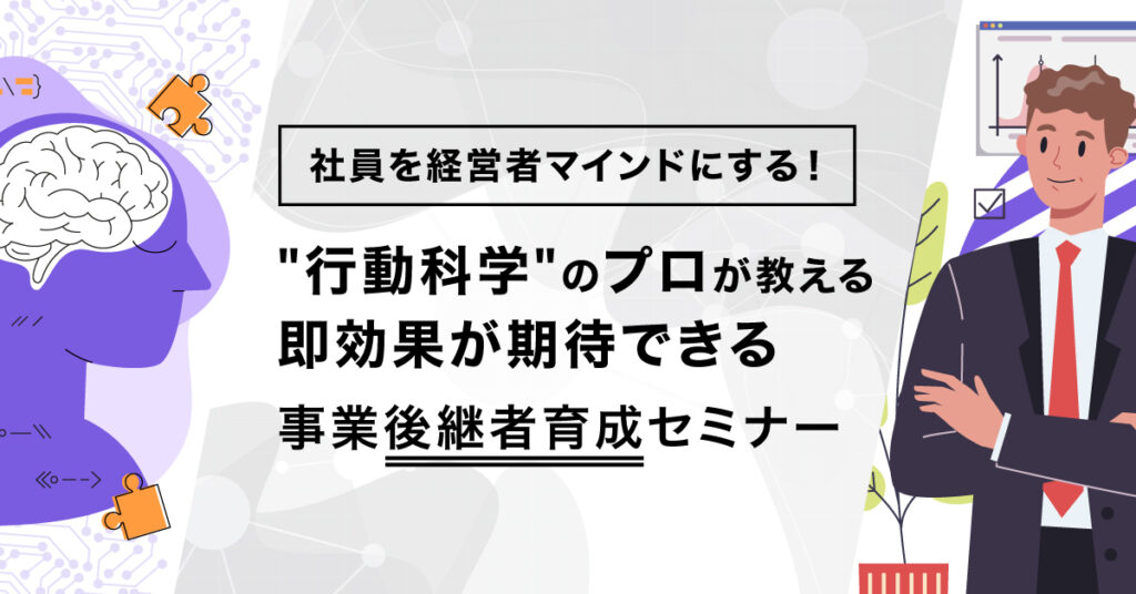 【4月20日(木)13時15分～】社員を経営者マインドにする！”行動科学”のプロが教える即効果が期待できる事業後継者育成セミナー