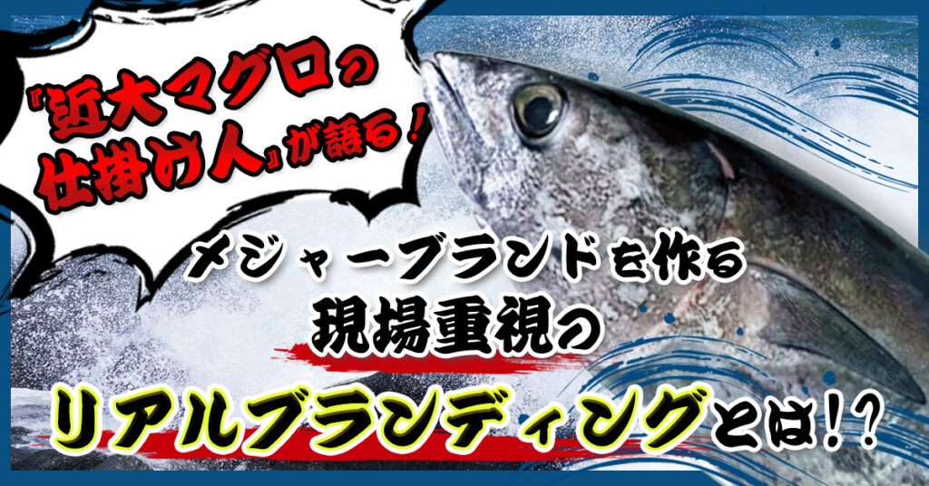 【4月20日(木)13時～】『近大マグロの仕掛け人』が語る！メジャーブランドを作る現場重視のリアルブランディングとは？！