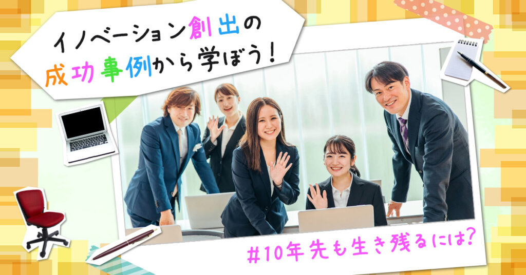 【4月10日(月)13時~】10年先も生き残るには？イノベーション創出の成功事例から学ぼう！