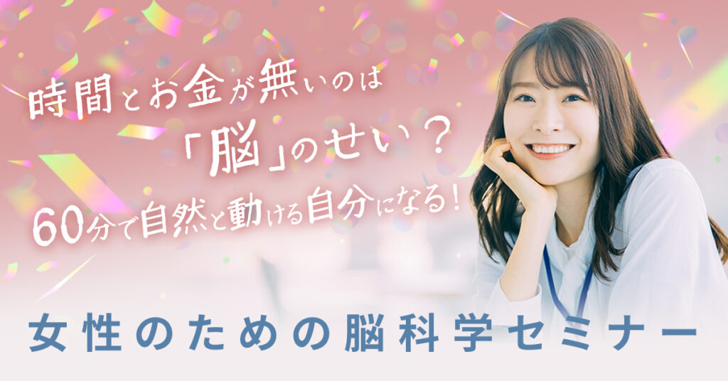 【5月20日(土)10時～】時間とお金が無いのは「脳」のせい？60分で自然と動ける自分になる！女性のための脳科学セミナー