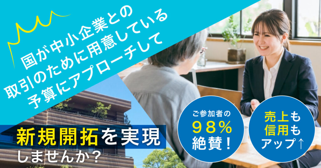 【4月21日(金)～4月25日(火)】ご参加者の98％絶賛！売り上げも信用もアップ↑国が中小企業との取引のために用意している予算にアプローチして、新規開拓を実験しませんか？