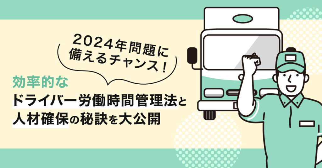 【4月27日(木)11時～】2024年問題に備えるチャンス！効率的なドライバー労働時間管理法と人材確保の秘訣を大公開