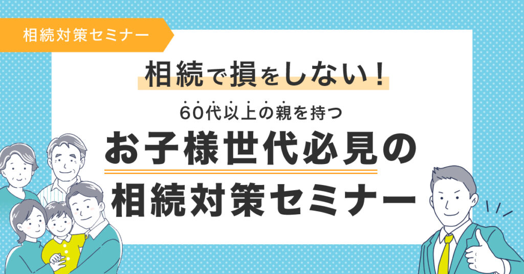 【4月27日(木)19時~】相続で損をしない！60代以上の親を持つお子様世代必見の相続対策セミナー