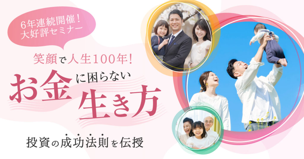 【5月24日(水)11時~】「笑顔で人生100年！お金に困らない生き方」6年連続大好評セミナー！投資の成功法則を伝授