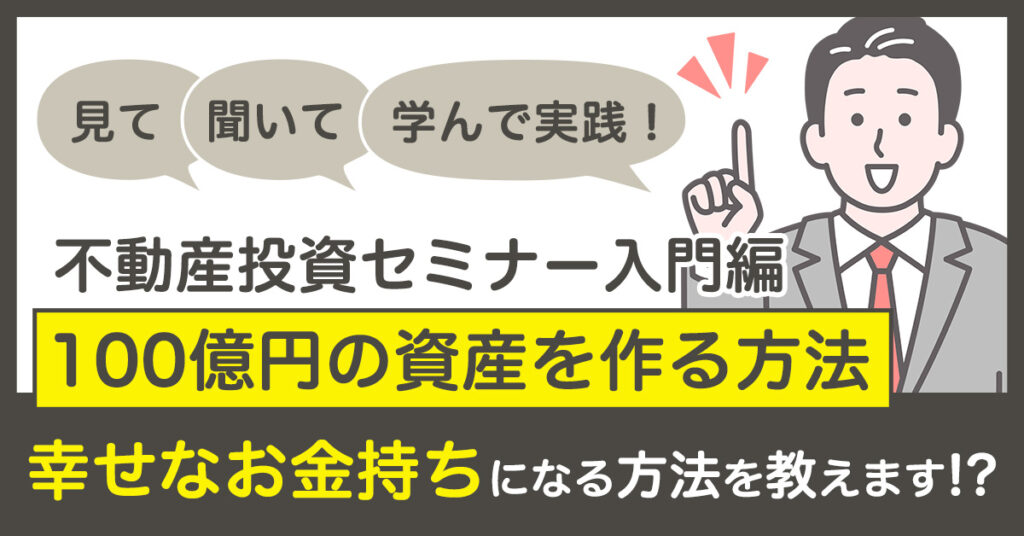 【5月20日(土)10時～】見て・聞いて・学んで実践！不動産投資セミナー入門編 ~100億円の資産を作る方法、幸せなお金持ちになる方法を教えます！？
