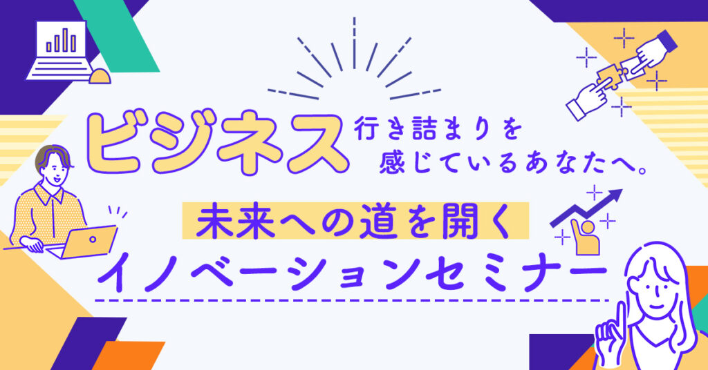 【4月26日(水)15時～】ビジネス行き詰まりを感じているあなたへ。未来への道を開くイノベーションセミナー