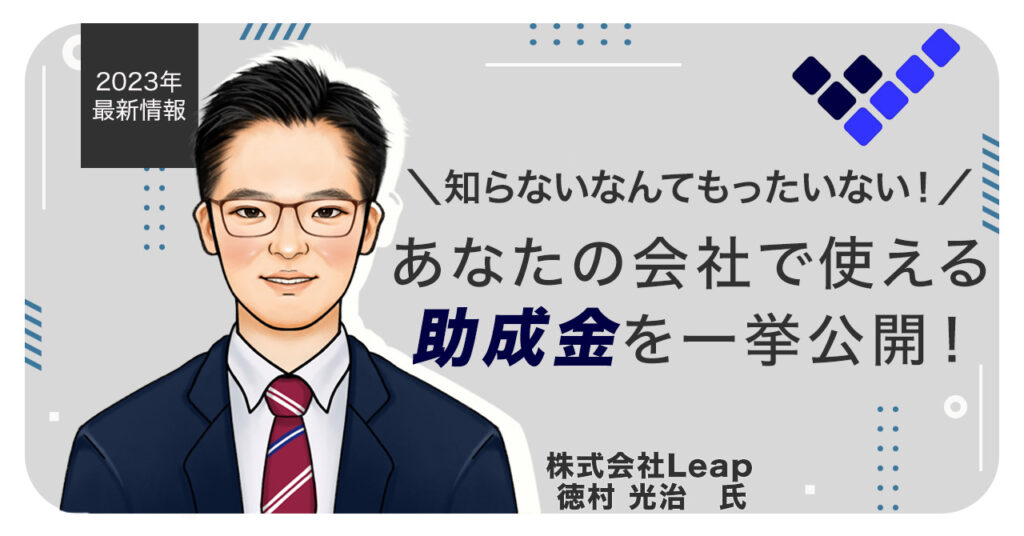 【5月10日(水)13時～】2023年最新情報！知らないなんてもったいない。あなたの会社で使える助成金を一挙公開！