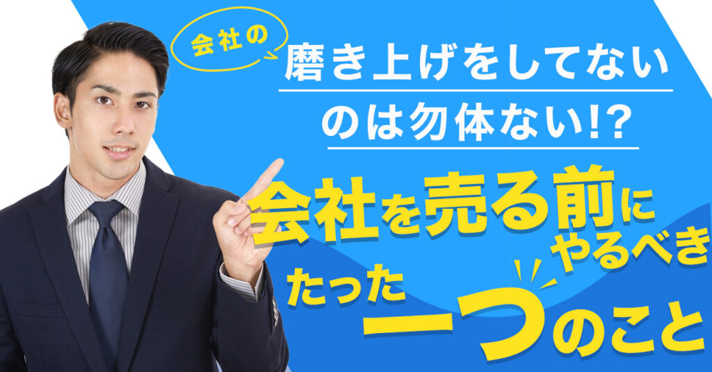 【5月11日(木)14時~】会社の磨き上げをしてないのは勿体ない⁉会社を売る前にやるべきたった一つのこと