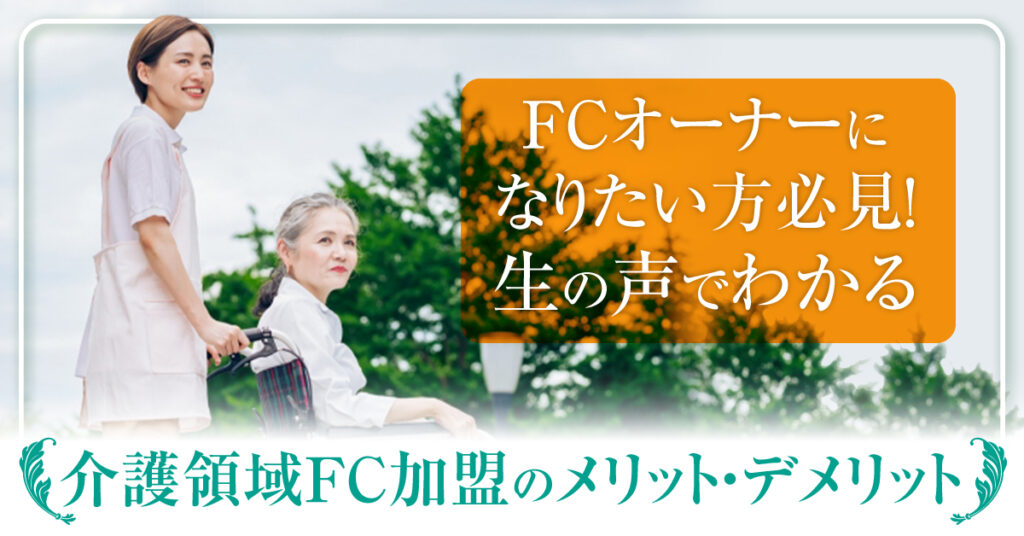 【5月24日(水)12時～】FCオーナーになりたい方必見！生の声でわかる介護領域FC加盟のメリット・デメリット