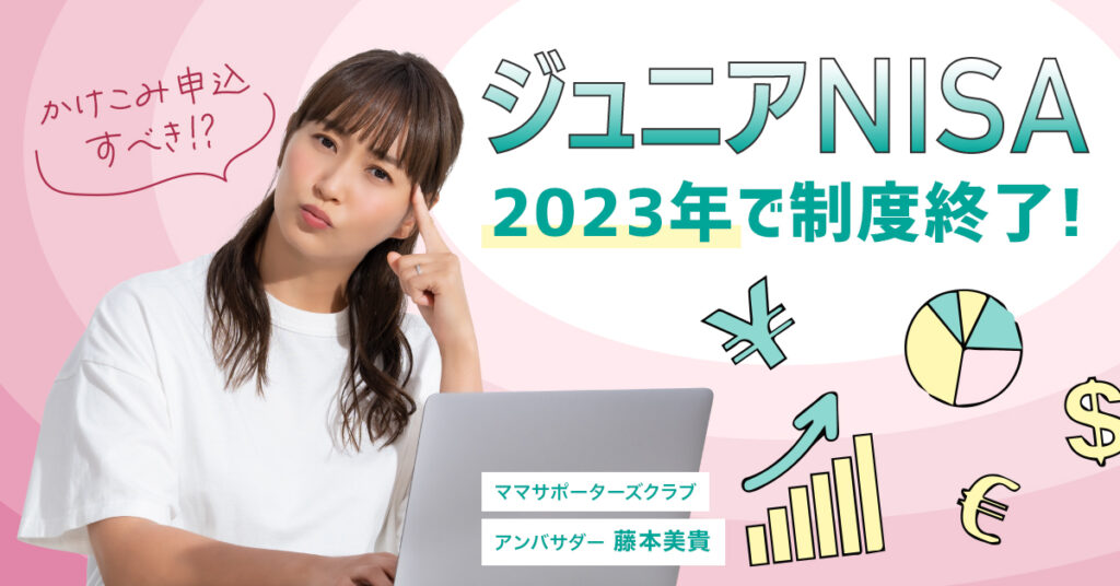 【6月6日(火) 9時50分～】【ジュニアNISA】2023年で制度終了！かけこみ申込すべき!?