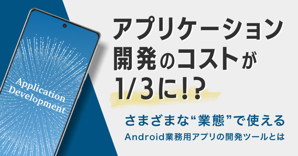 【6月23日(金)16時～】アプリケーション開発のコストが1/3に⁉さまざまな業態で使えるAndroid業務用アプリの開発ツールとは