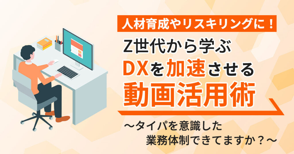 【6月1日(木)12時～】 “人材育成やリスキリングに！Z世代から学ぶ、DXを加速させる動画活用術”～タイパを意識した業務体制できてますか？～
