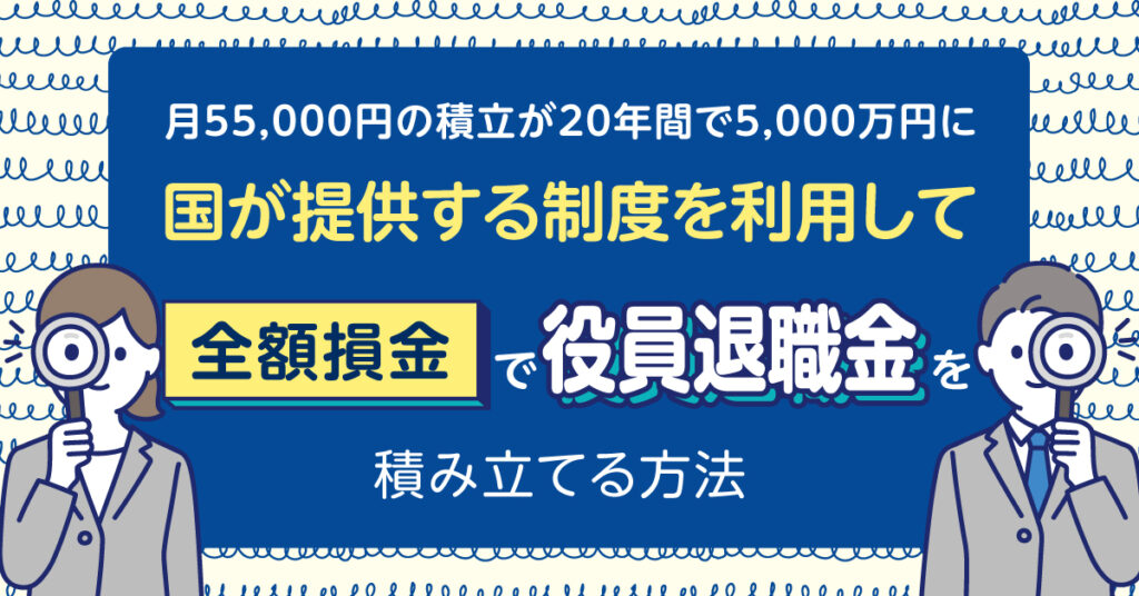 【7月6日(木)14時～】月55,000円の積立が20年間で5,000万円に、国が提供する制度を利用して全額損金で役員退職金を積み立てる方法