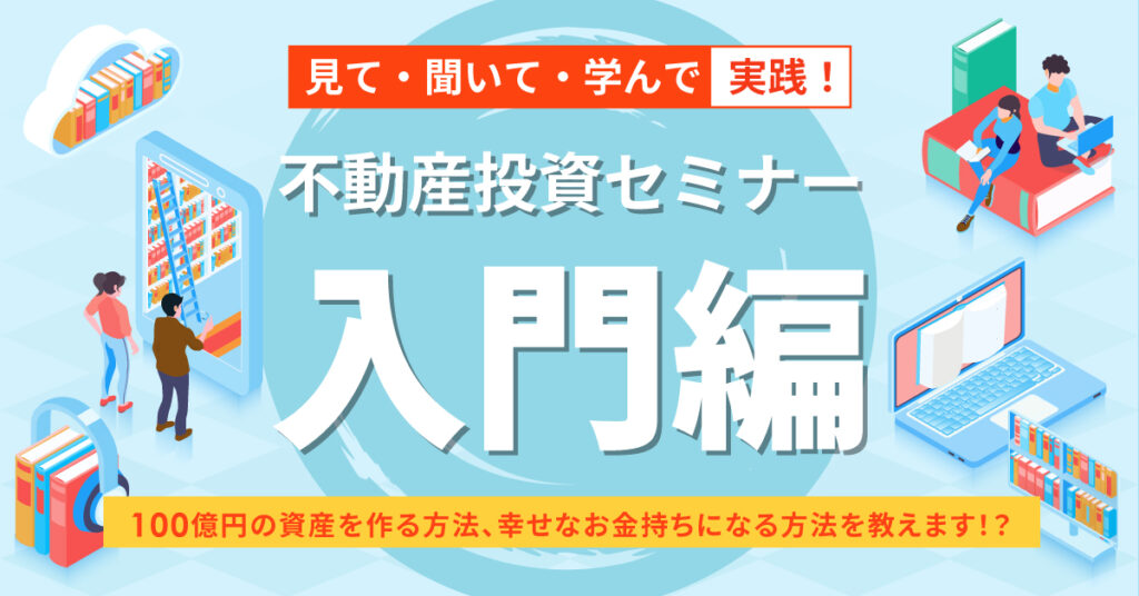【7月15日(土)10時～】見て・聞いて・学んで実践！不動産投資セミナー入門編 ~100億円の資産を作る方法、幸せなお金持ちになる方法を教えます！？