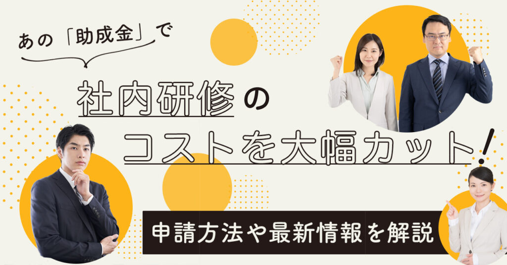【6月20日(火)15時～】 あの「助成金」で社内研修のコストを大幅カット！申請方法や最新情報を解説