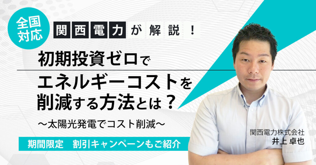 【6月30日(金)13時15分～】関西電力が解説！初期投資ゼロでエネルギーコストを削減する方法とは？～太陽光発電でコスト削減～