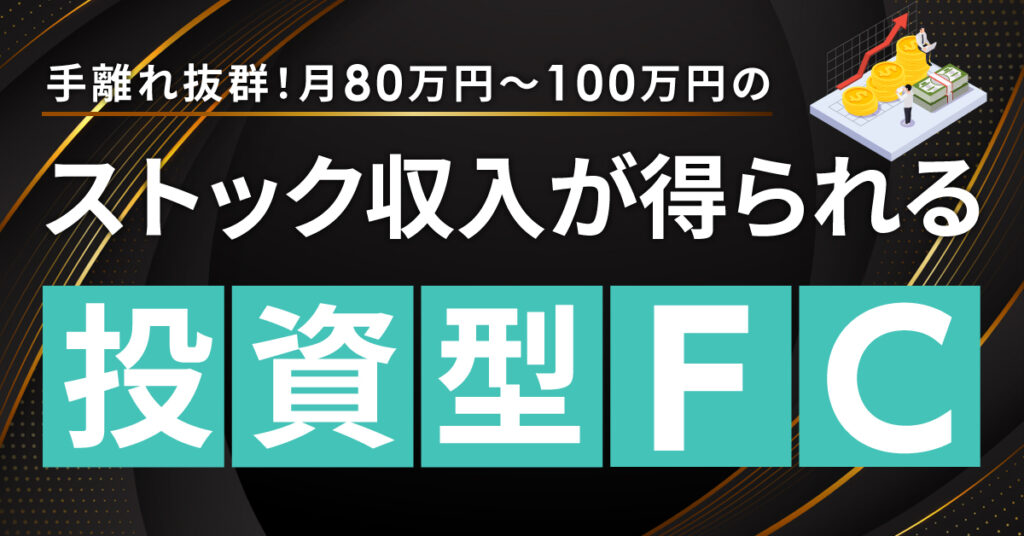【7月26日(水)13時~】手離れ抜群！月80万円～100万円のストック収入が得られる投資型FC