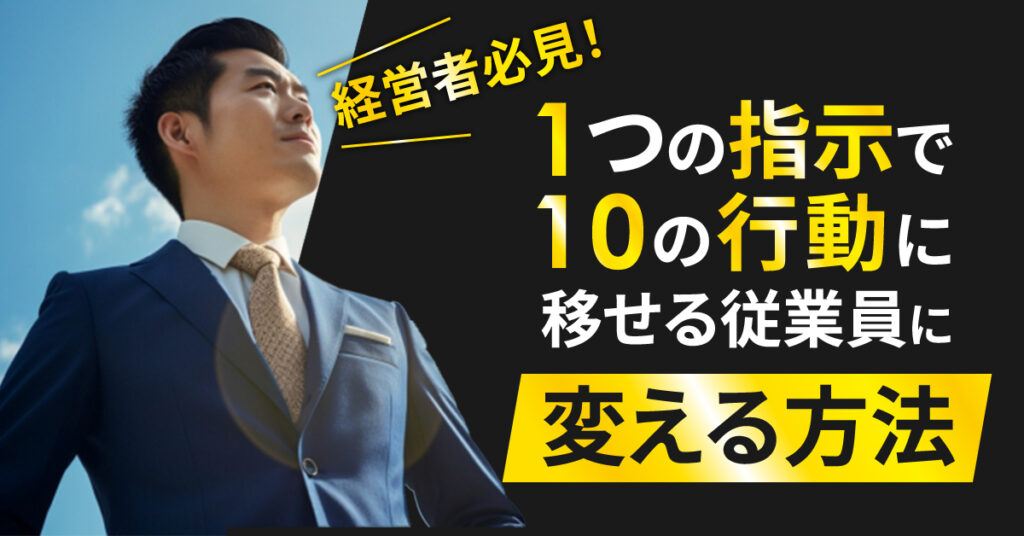 【8月4日(金)10時~】経営者必見！1つの指示で10の行動に移せる従業員に変える方法
