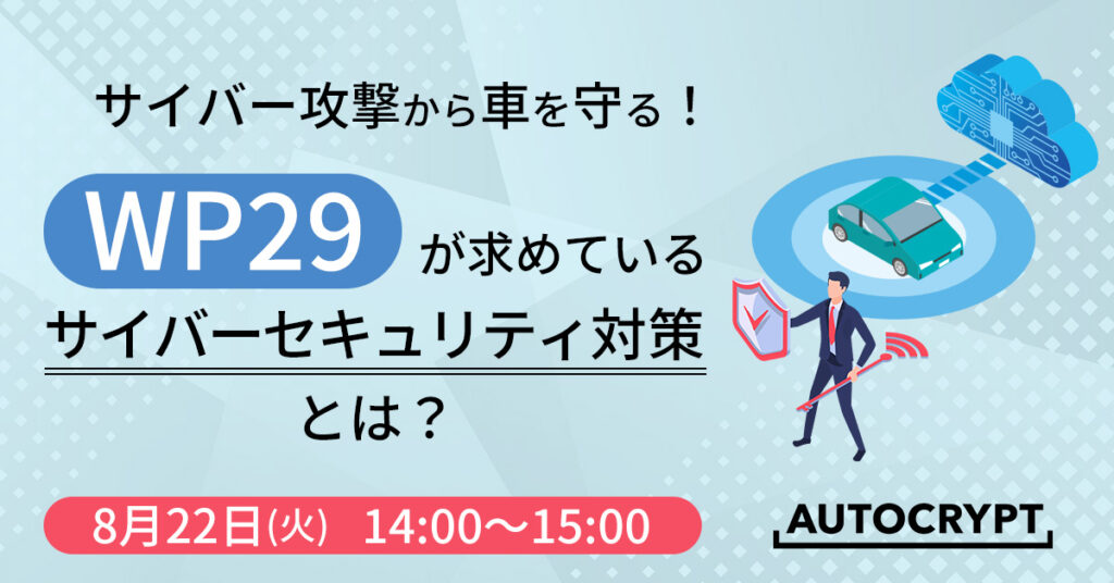 【8月22日(火)14時～】サイバー攻撃から自動運転車を守る！WP29が求めている自動車向けサイバーセキュリティ対策とは？
