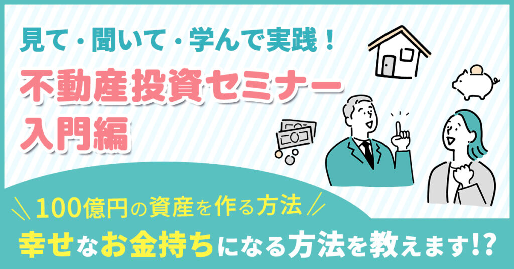 【8月23日(水)14時～】見て・聞いて・学んで実践！不動産投資セミナー入門編 ~100億円の資産を作る方法、幸せなお金持ちになる方法を教えます！？