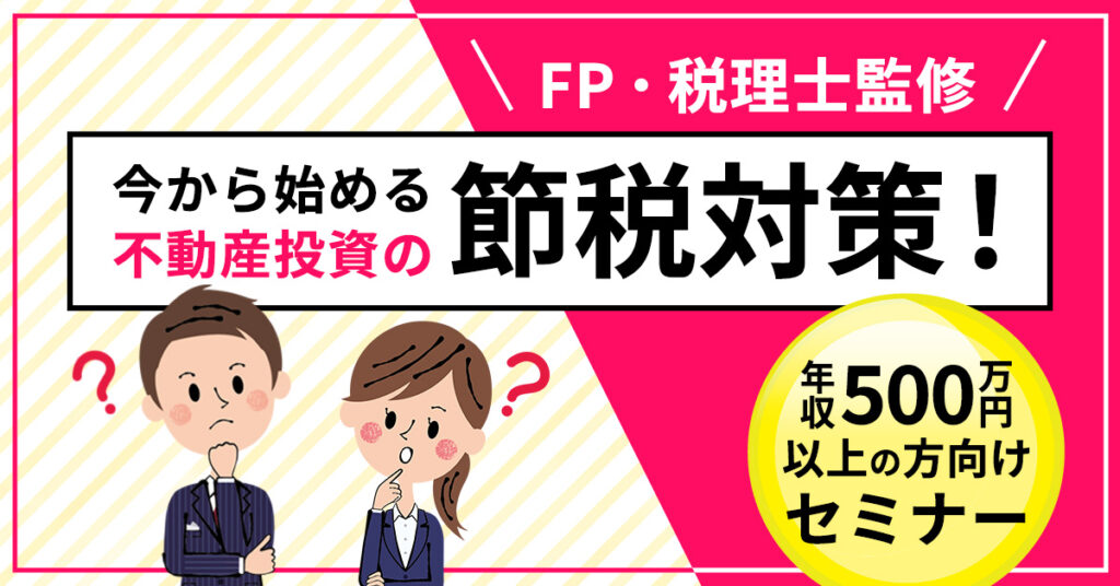 【8月26日(土)11時~】～FP・税理士監修～ 今から始める、不動産投資の節税対策！年収500万円以上の方向けセミナー