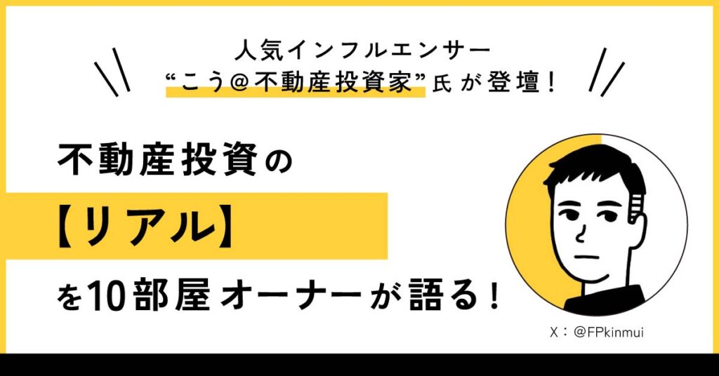 【2月17日(土)11時半～】人気インフルエンサー”こう＠不動産投資家”氏が登壇！ 不動産投資の【リアル】を10部屋オーナーが語る！