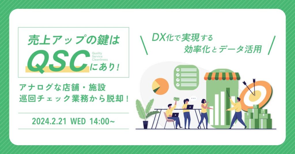 【2月21日(水)14時～】「売上アップの鍵はQSCにあり！」アナログな店舗・施設巡回チェック業務から脱却！DX化で実現する効率化とデータ活用