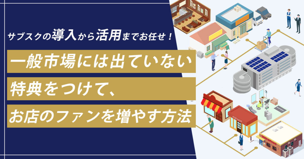 【6月27日(木)15時～】【サブスクの導入から活用までお任せ！】一般市場には出ていない特典をつけて、お店のファンを増やす方法