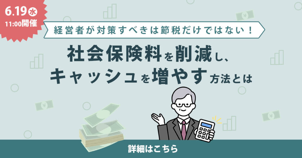 【6月19日(水)11時～】【経営者が対策すべきは節税だけではない！】社会保険料を削減し、キャッシュを増やす方法とは