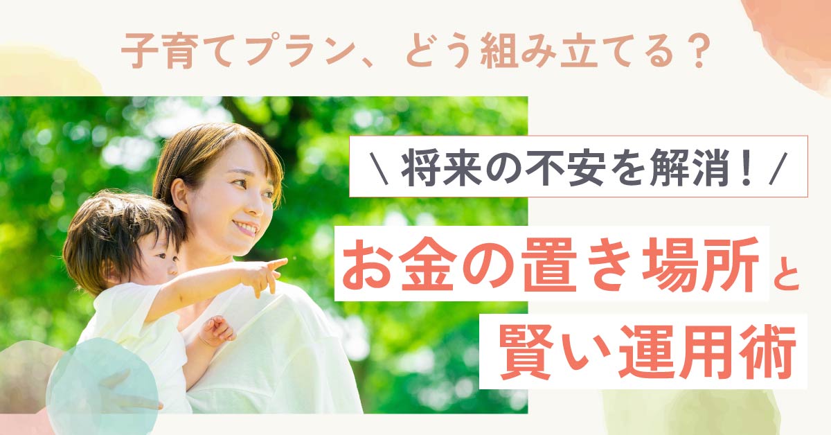 【6月28日(金)10時～】【子育てプラン、どう組み立てる？】将来の不安を解消！お金の置き場所と賢い運用術