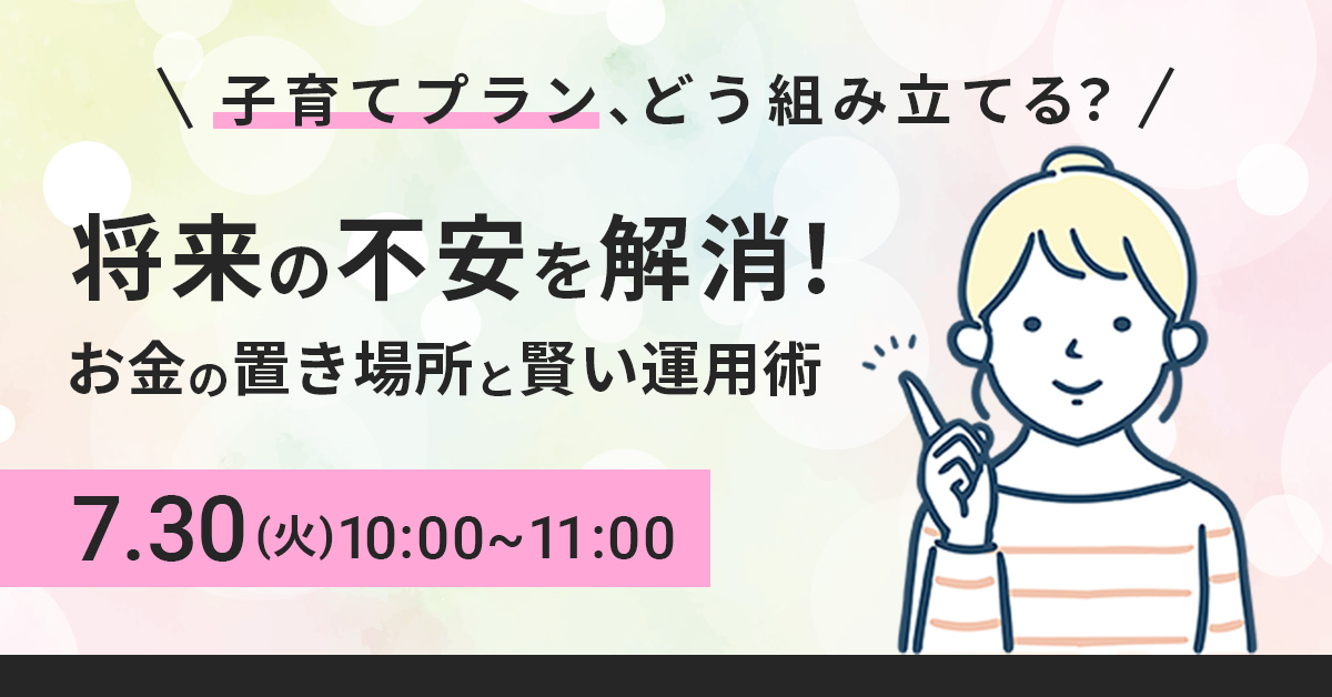 【7月30日(火)10時～】【子育てプラン、どう組み立てる？】将来の不安を解消！お金の置き場所と賢い運用術