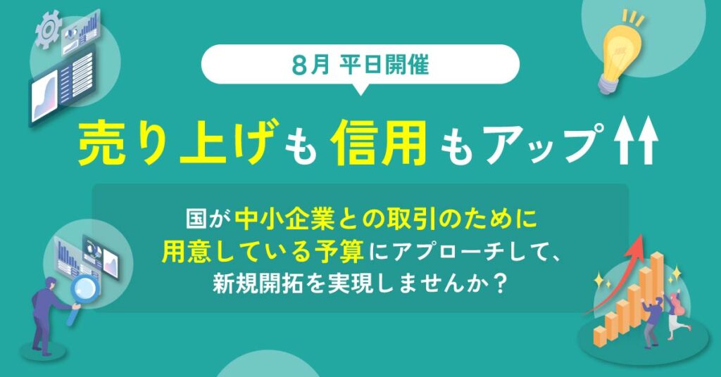 【8月平日開催】 ご参加者の98％絶賛！売り上げも信用もアップ↑国が中小企業との取引のために用意している予算にアプローチして、新規開拓を実現しませんか？