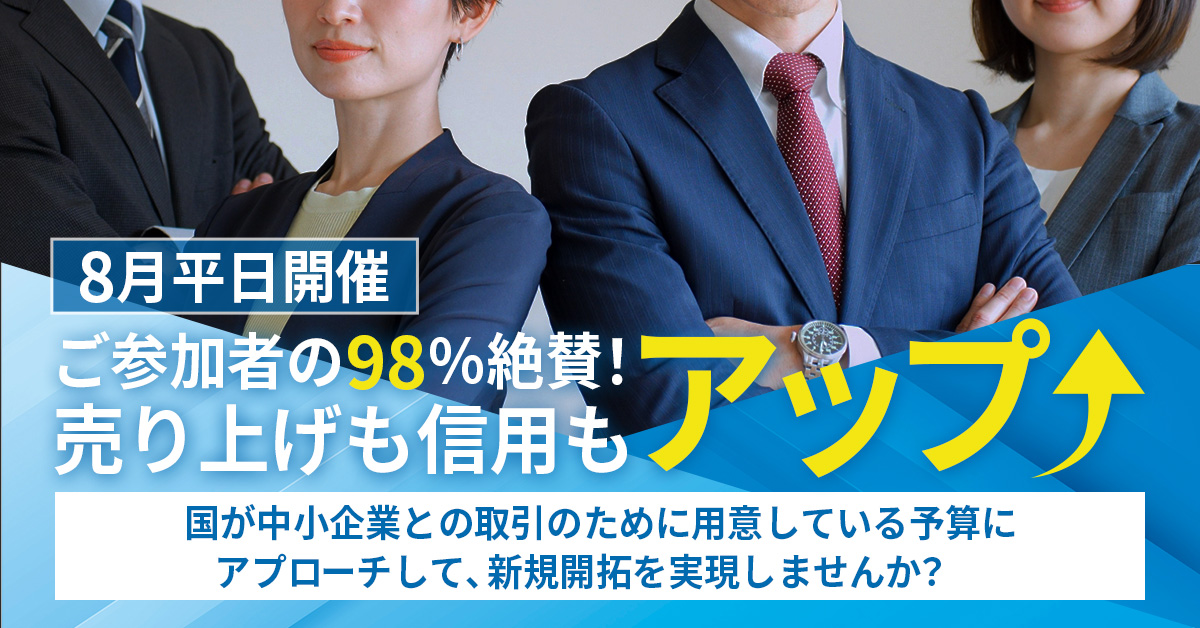 【8月平日開催】 ご参加者の98％絶賛！売り上げも信用もアップ↑国が中小企業との取引のために用意している予算にアプローチして、新規開拓を実現しませんか？