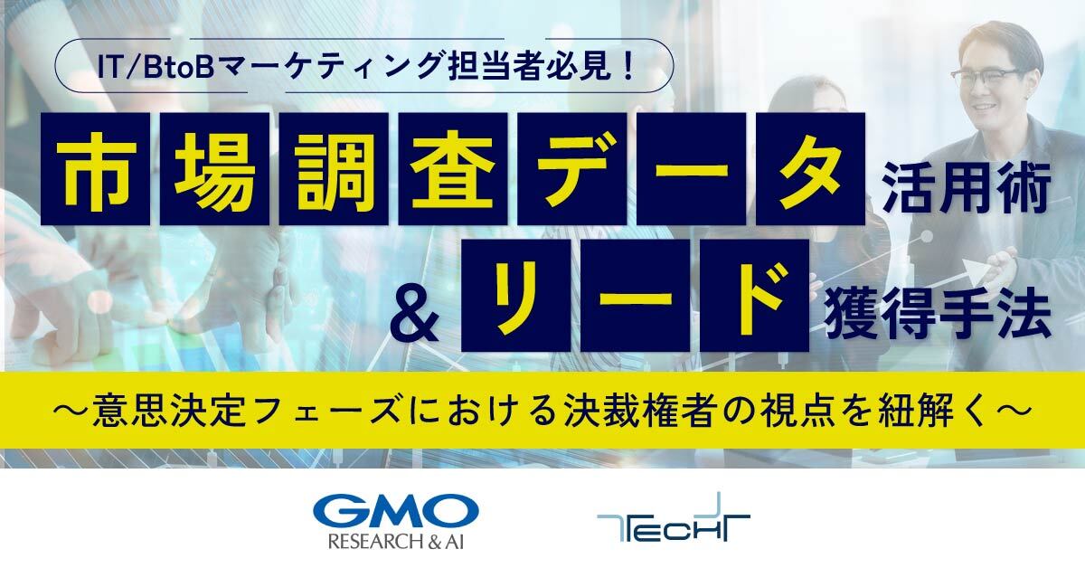 【8月23日(金)13時～】IT/BtoBマーケティング担当者必見！ 【マイナビニュースTECH＋・GMOリサーチ&AIが教える】市場調査データ活用術＆リード獲得手法～意思決定フェーズにおける決裁権者の視点を紐解く～