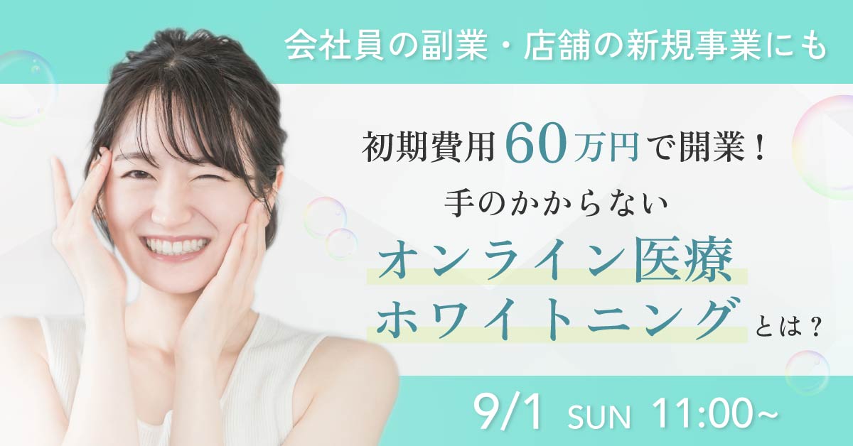 【9月1日(日)11時～】【会社員の副業・店舗の新規事業にも】初期費用60万円で開業！手のかからないオンライン医療ホワイトニングとは？