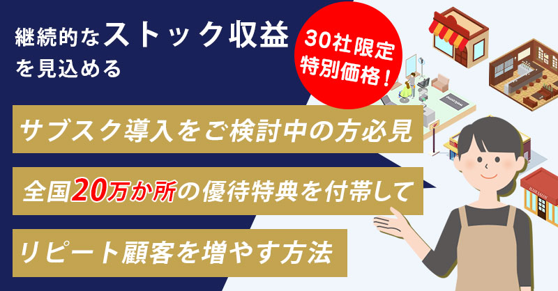 【9月3日(火)15時～】【継続的なストック収益を見込める】30社限定特別価格！サブスク導入をご検討中の方必見 全国20万か所の優待特典を付帯してリピート顧客を増やす方法