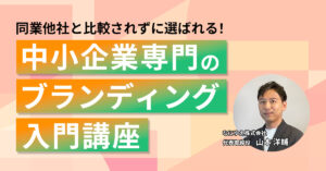 【9月25日(水)11時～】【同業他社と比較されずに選ばれる！】中小企業専門のブランディング入門講座