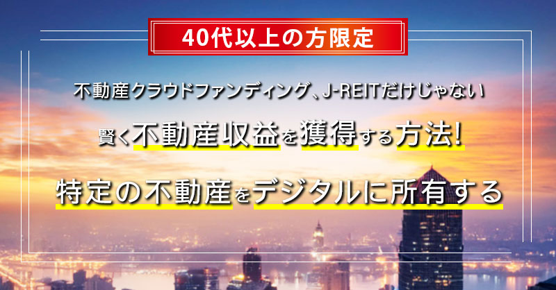 不動産クラウドファンディング、J-REITだけじゃない　賢く不動産収益を獲得する方法！  特定の不動産をデジタルに所有する