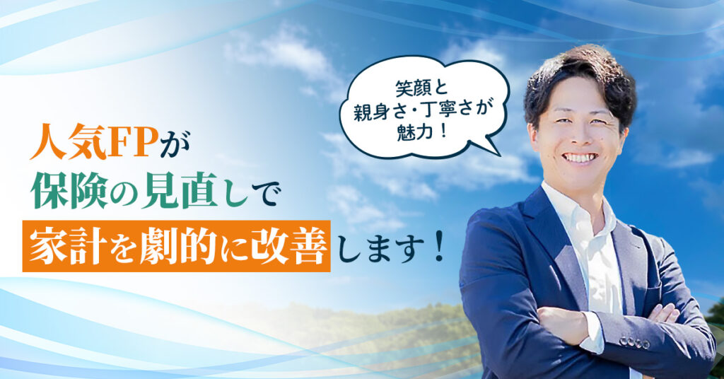 【笑顔と親身さ・丁寧さが魅力！】人気FPが、保険の見直しで家計を劇的に改善します！