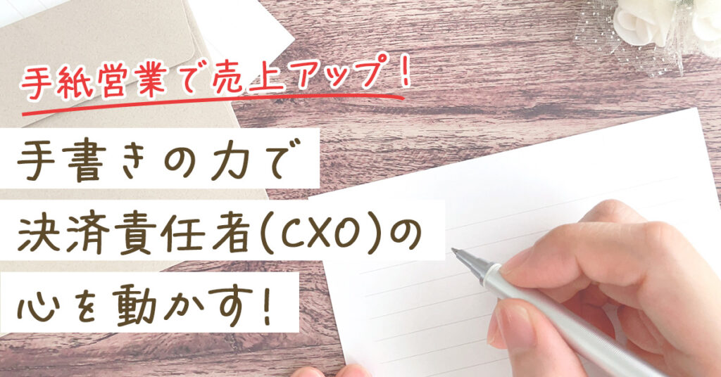 【手紙営業で売上アップ！】手書きの力で決済責任者（CXO）の心を動かす！