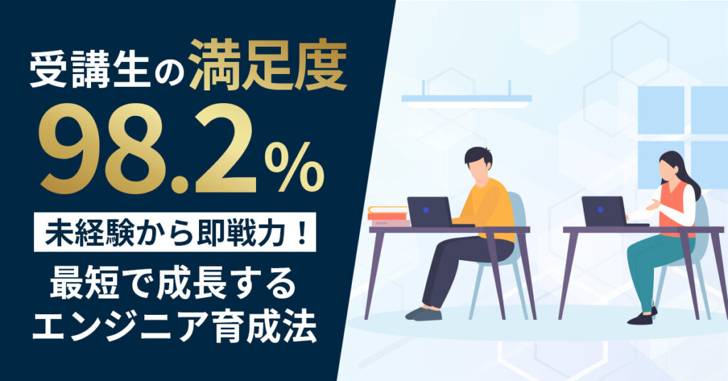 【受講生の満足度98.2%！】未経験から即戦力！最短で成長するエンジニア育成法