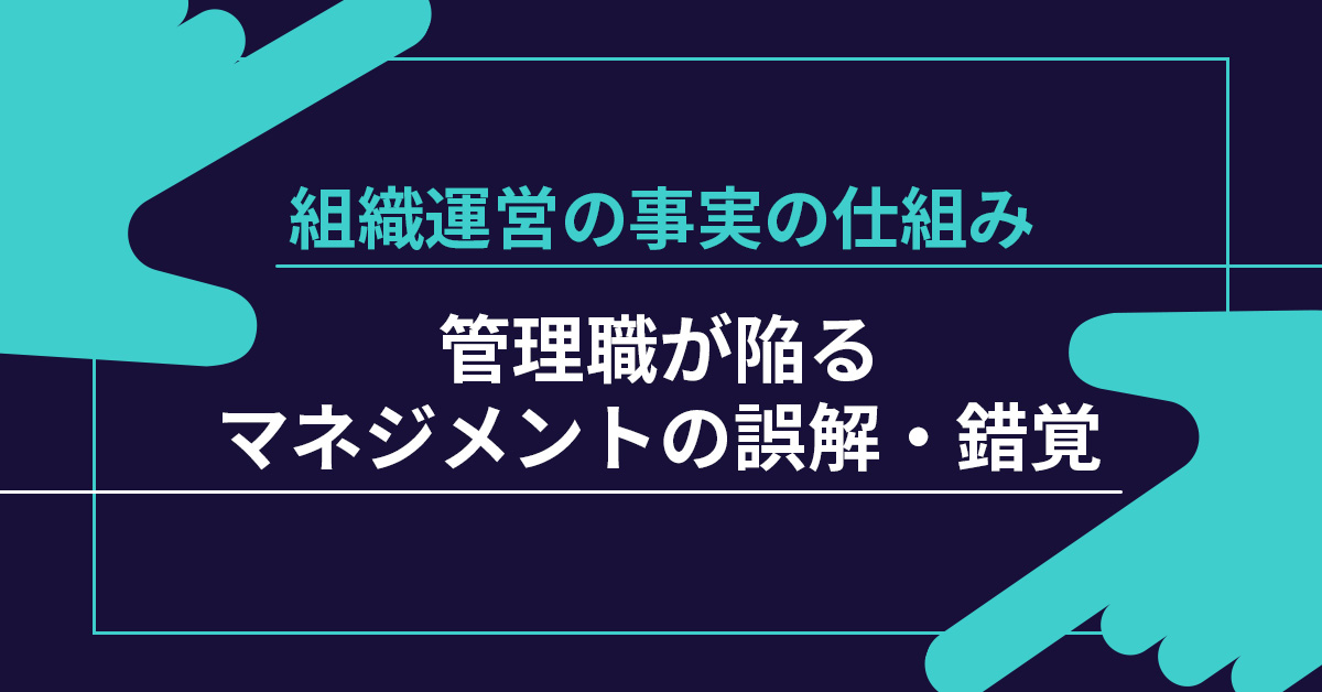 【9月25日(水)13時～】「組織運営の事実の仕組み」管理職が陥るマネジメントの誤解・錯覚